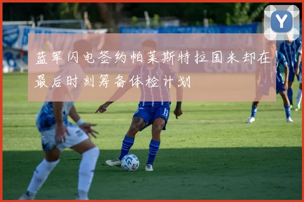 蓝军闪电签约帕莱斯特拉国米却在最后时刻筹备体检计划