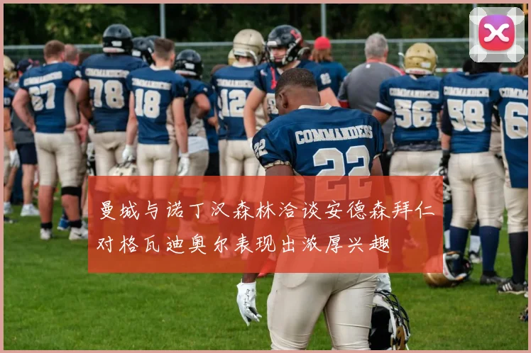 曼城与诺丁汉森林洽谈安德森拜仁对格瓦迪奥尔表现出浓厚兴趣