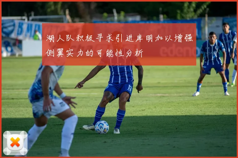 湖人队积极寻求引进库明加以增强侧翼实力的可能性分析