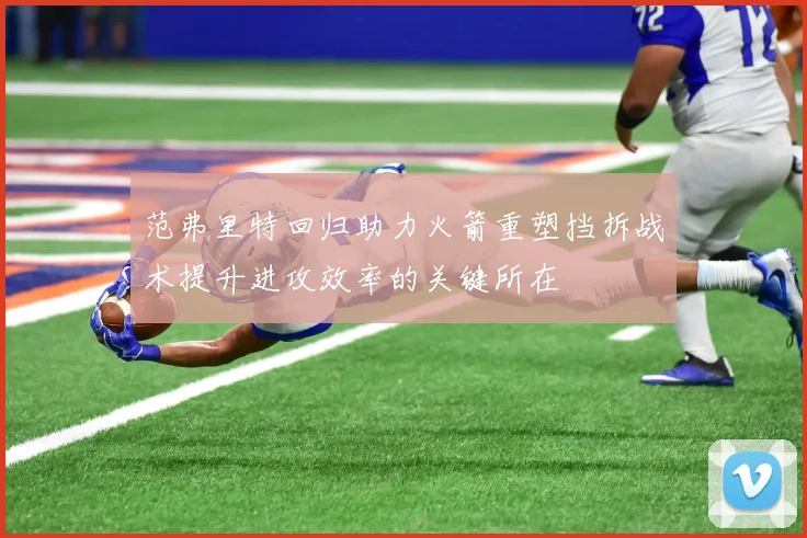 范弗里特回归助力火箭重塑挡拆战术提升进攻效率的关键所在