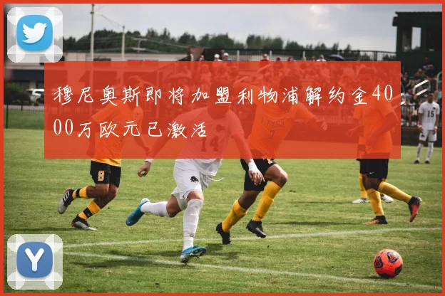 穆尼奥斯即将加盟利物浦解约金4000万欧元已激活
