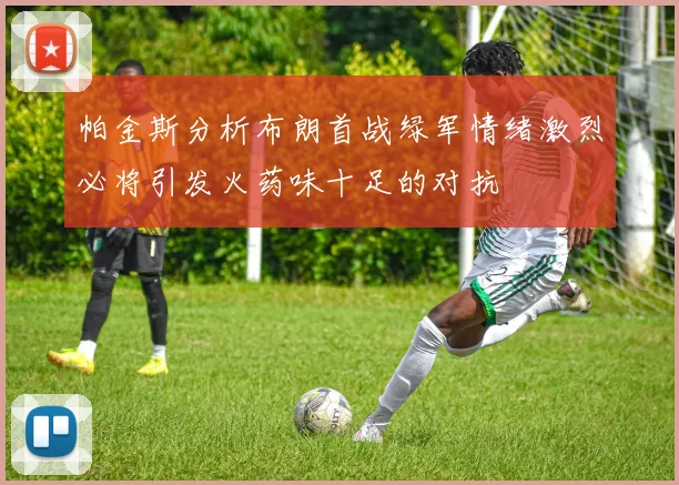 帕金斯分析布朗首战绿军情绪激烈必将引发火药味十足的对抗