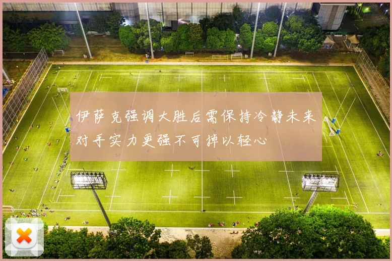 伊萨克强调大胜后需保持冷静未来对手实力更强不可掉以轻心