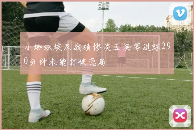 小蜘蛛埃及战绩惨淡五场零进球290分钟未能打破荒局