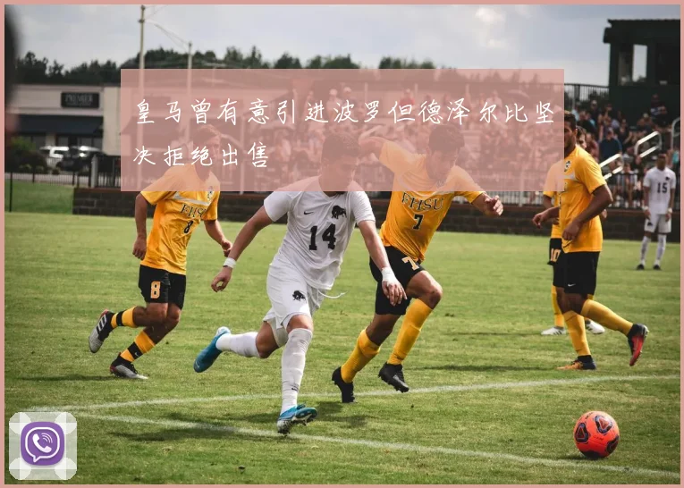 皇马曾有意引进波罗但德泽尔比坚决拒绝出售